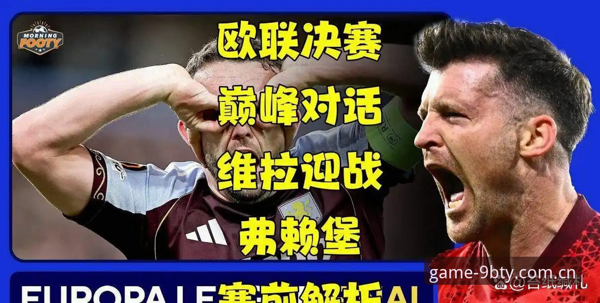 九博体育安全吗怎么样 5个关键节点复盘欧联杯决赛:维拉3-0大胜弗赖堡背后的战术密码